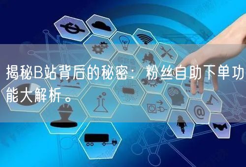 揭秘B站背后的秘密：粉丝自助下单功能大解析。
