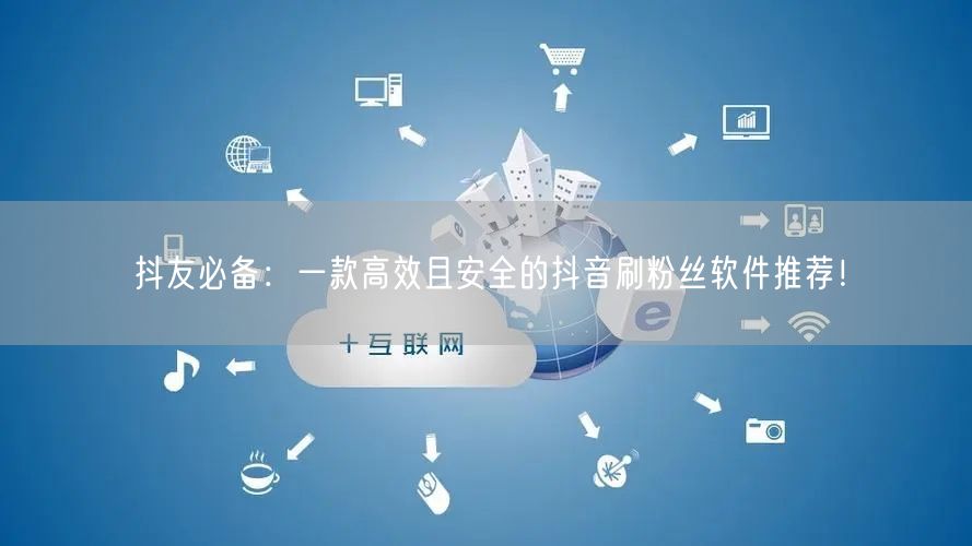 抖友必备：一款高效且安全的抖音刷粉丝软件推荐！