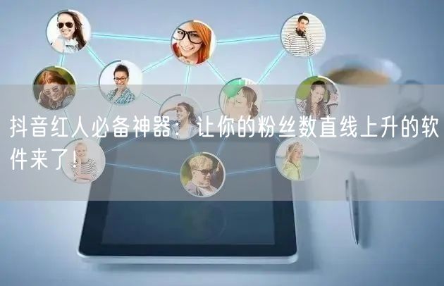 抖音红人必备神器：让你的粉丝数直线上升的软件来了！