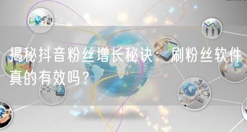 揭秘抖音粉丝增长秘诀：刷粉丝软件真的有效吗？