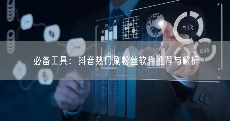 必备工具：抖音热门刷粉丝软件推荐与解析