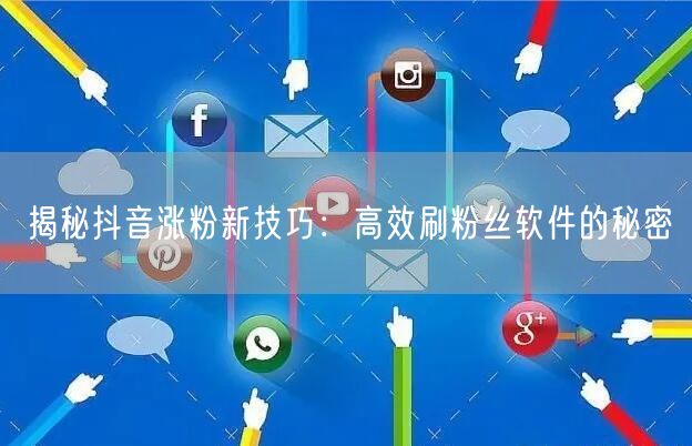 揭秘抖音涨粉新技巧：高效刷粉丝软件的秘密