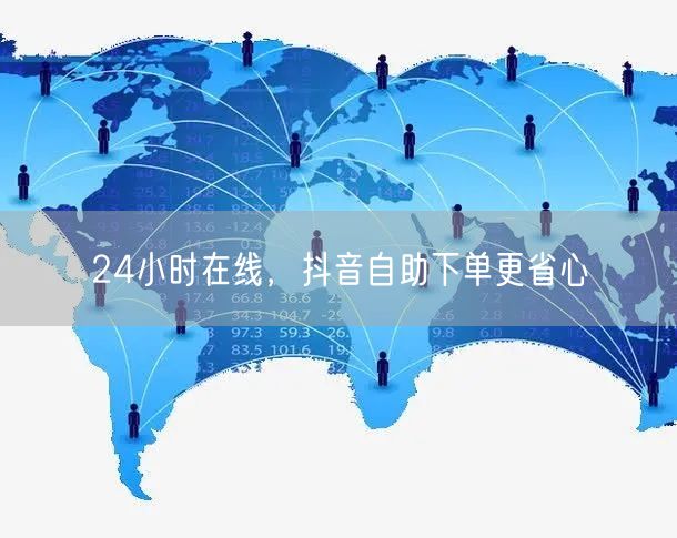 24小时在线，抖音自助下单更省心
