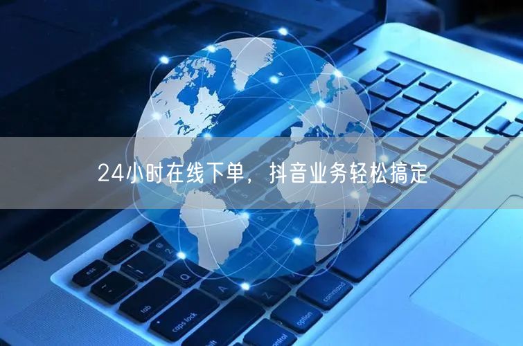 24小时在线下单，抖音业务轻松搞定