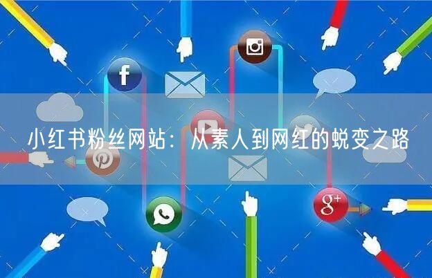 小红书粉丝网站：从素人到网红的蜕变之路