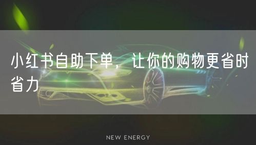 小红书自助下单，让你的购物更省时省力