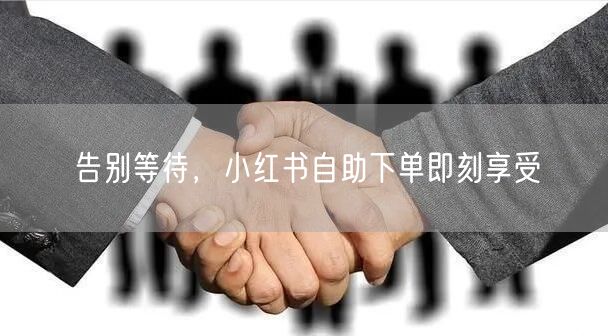 告别等待，小红书自助下单即刻享受