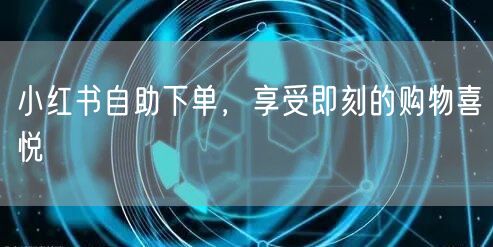 小红书自助下单，享受即刻的购物喜悦