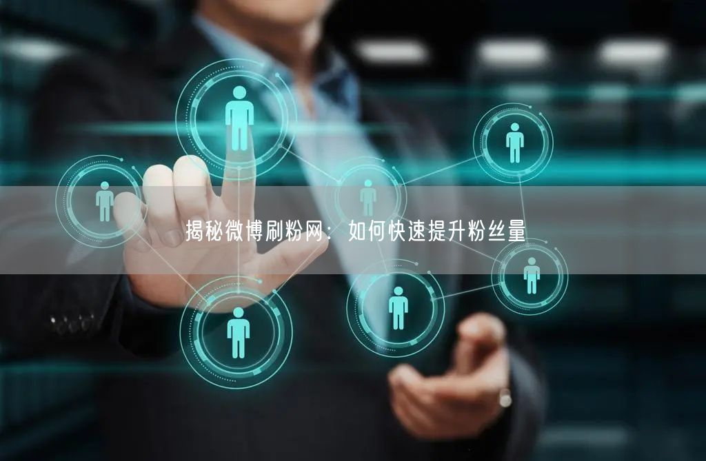 揭秘微博刷粉网：如何快速提升粉丝量
