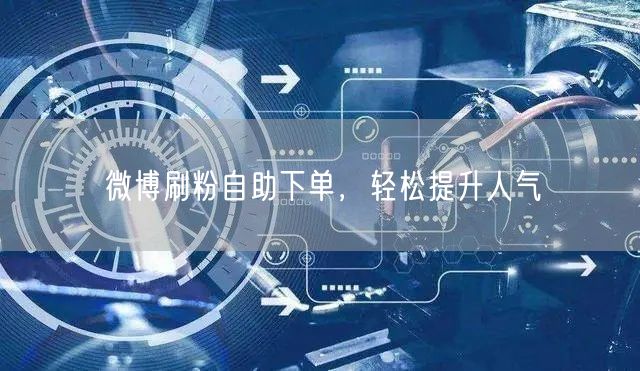 微博刷粉自助下单，轻松提升人气