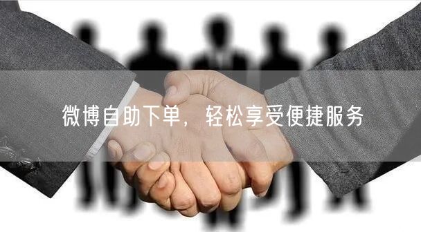 微博自助下单，轻松享受便捷服务