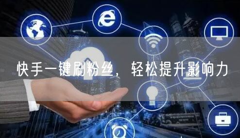 快手一键刷粉丝，轻松提升影响力