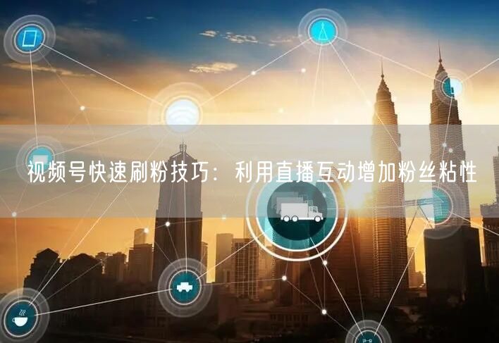 视频号快速刷粉技巧：利用直播互动增加粉丝粘性