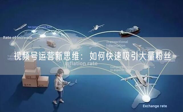 视频号运营新思维：如何快速吸引大量粉丝