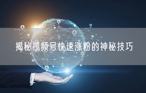 揭秘视频号快速涨粉的神秘技巧