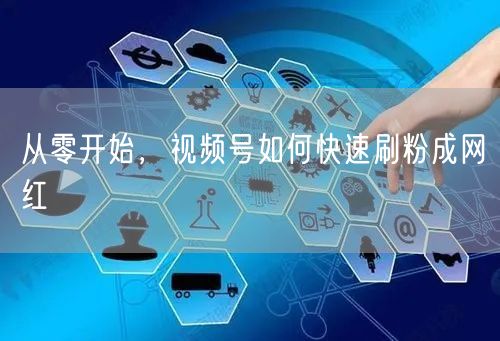 从零开始，视频号如何快速刷粉成网红