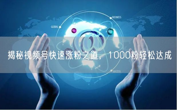 揭秘视频号快速涨粉之道，1000粉轻松达成