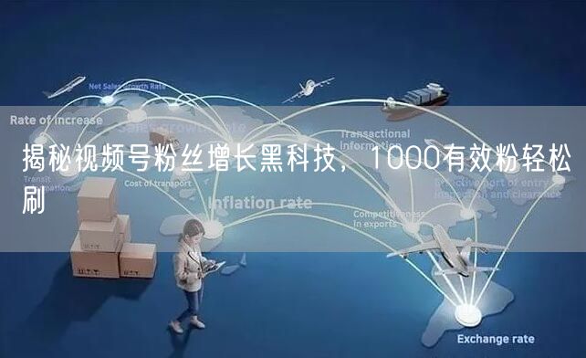 揭秘视频号粉丝增长黑科技，1000有效粉轻松刷