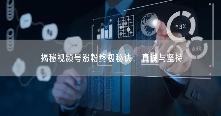 揭秘视频号涨粉终极秘诀：真诚与坚持