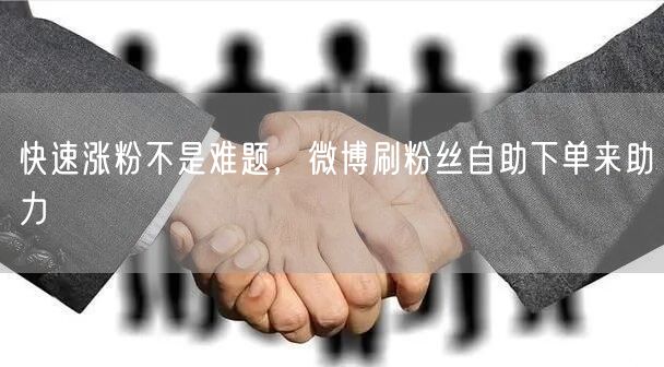 快速涨粉不是难题，微博刷粉丝自助下单来助力