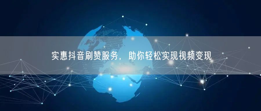 实惠抖音刷赞服务，助你轻松实现视频变现