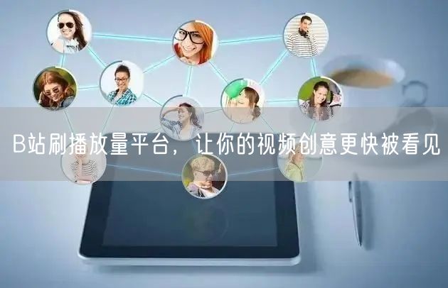 B站刷播放量平台，让你的视频创意更快被看见