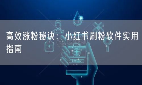 高效涨粉秘诀：小红书刷粉软件实用指南