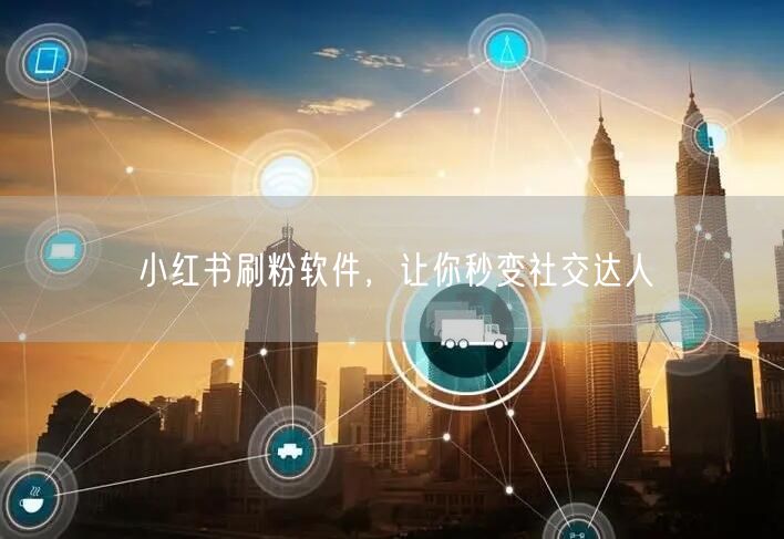 小红书刷粉软件，让你秒变社交达人