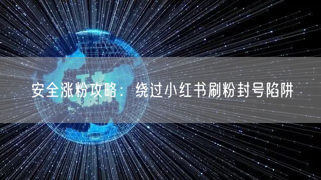 安全涨粉攻略：绕过小红书刷粉封号陷阱