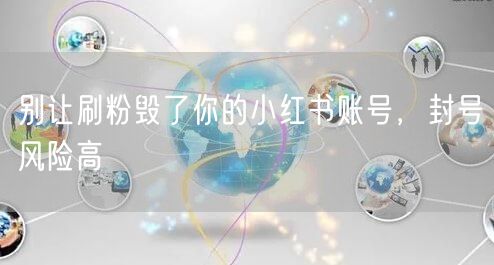 别让刷粉毁了你的小红书账号，封号风险高