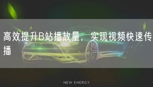 高效提升B站播放量，实现视频快速传播