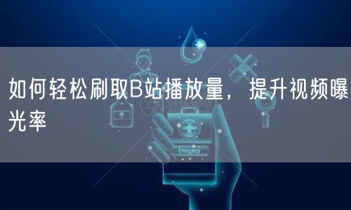 如何轻松刷取B站播放量，提升视频曝光率