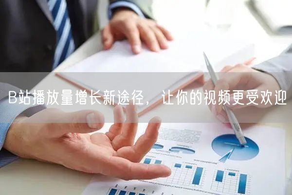 B站播放量增长新途径，让你的视频更受欢迎