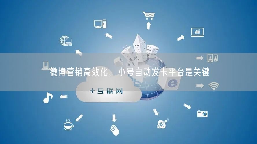 微博营销高效化，小号自动发卡平台是关键