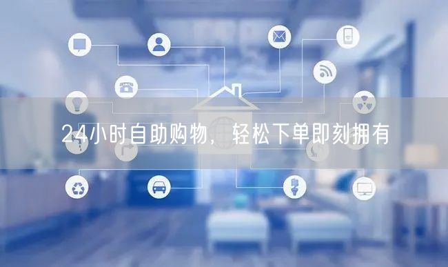 24小时自助购物，轻松下单即刻拥有