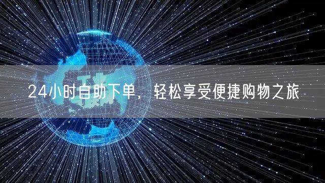 24小时自助下单，轻松享受便捷购物之旅