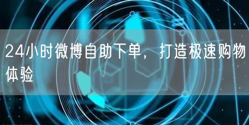 24小时微博自助下单，打造极速购物体验
