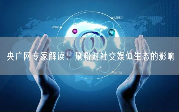 央广网专家解读：刷粉对社交媒体生态的影响