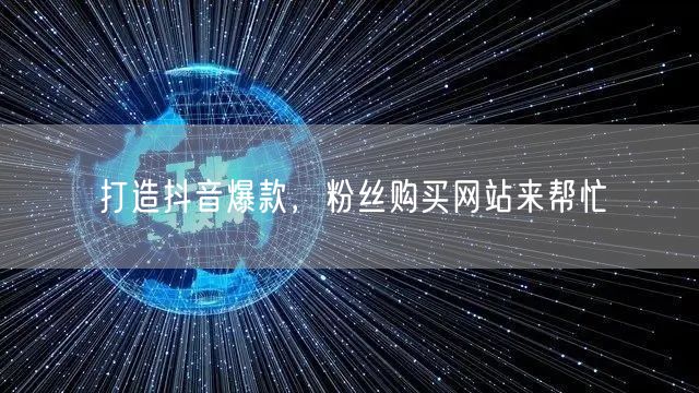 打造抖音爆款，粉丝购买网站来帮忙