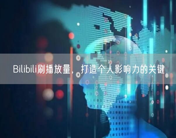 Bilibili刷播放量，打造个人影响力的关键