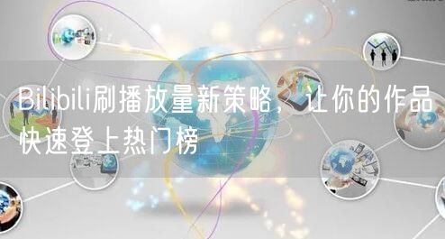 Bilibili刷播放量新策略，让你的作品快速登上热门榜