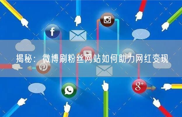 揭秘：微博刷粉丝网站如何助力网红变现