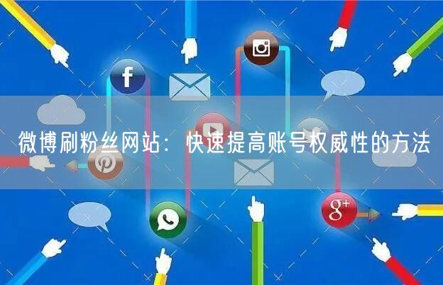 微博刷粉丝网站：快速提高账号权威性的方法