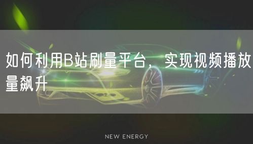 如何利用B站刷量平台，实现视频播放量飙升