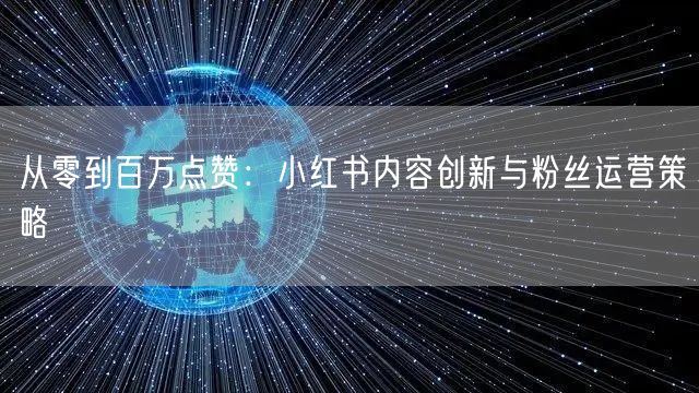 从零到百万点赞：小红书内容创新与粉丝运营策略