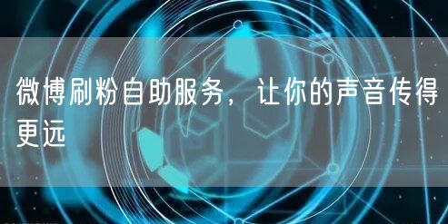 微博刷粉自助服务，让你的声音传得更远
