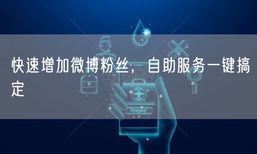 快速增加微博粉丝，自助服务一键搞定