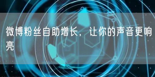 微博粉丝自助增长，让你的声音更响亮