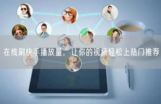 在线刷快手播放量，让你的视频轻松上热门推荐