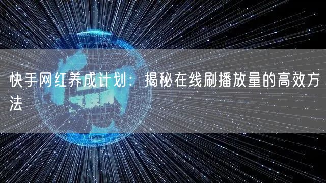 快手网红养成计划：揭秘在线刷播放量的高效方法